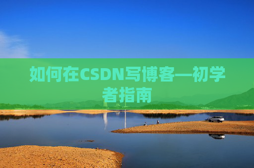 如何在CSDN写博客—初学者指南