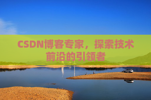 CSDN博客专家，探索技术前沿的引领者